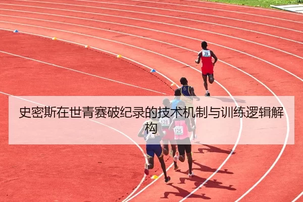 史密斯在世青赛破纪录的技术机制与训练逻辑解构